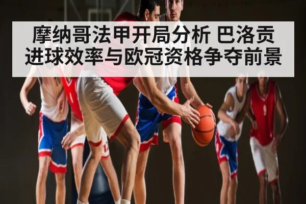 摩纳哥法甲开局分析 巴洛贡进球效率与欧冠资格争夺前景