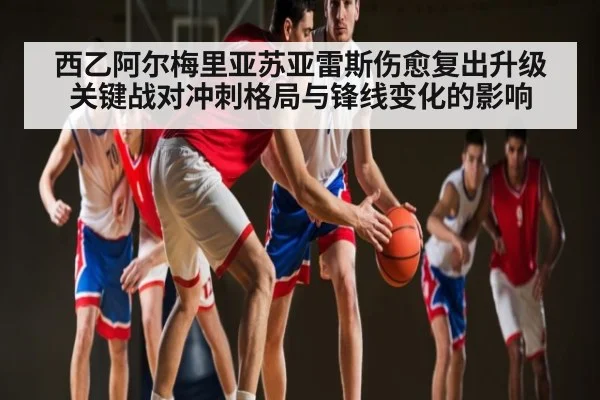 西乙阿尔梅里亚苏亚雷斯伤愈复出升级关键战对冲刺格局与锋线变化的影响